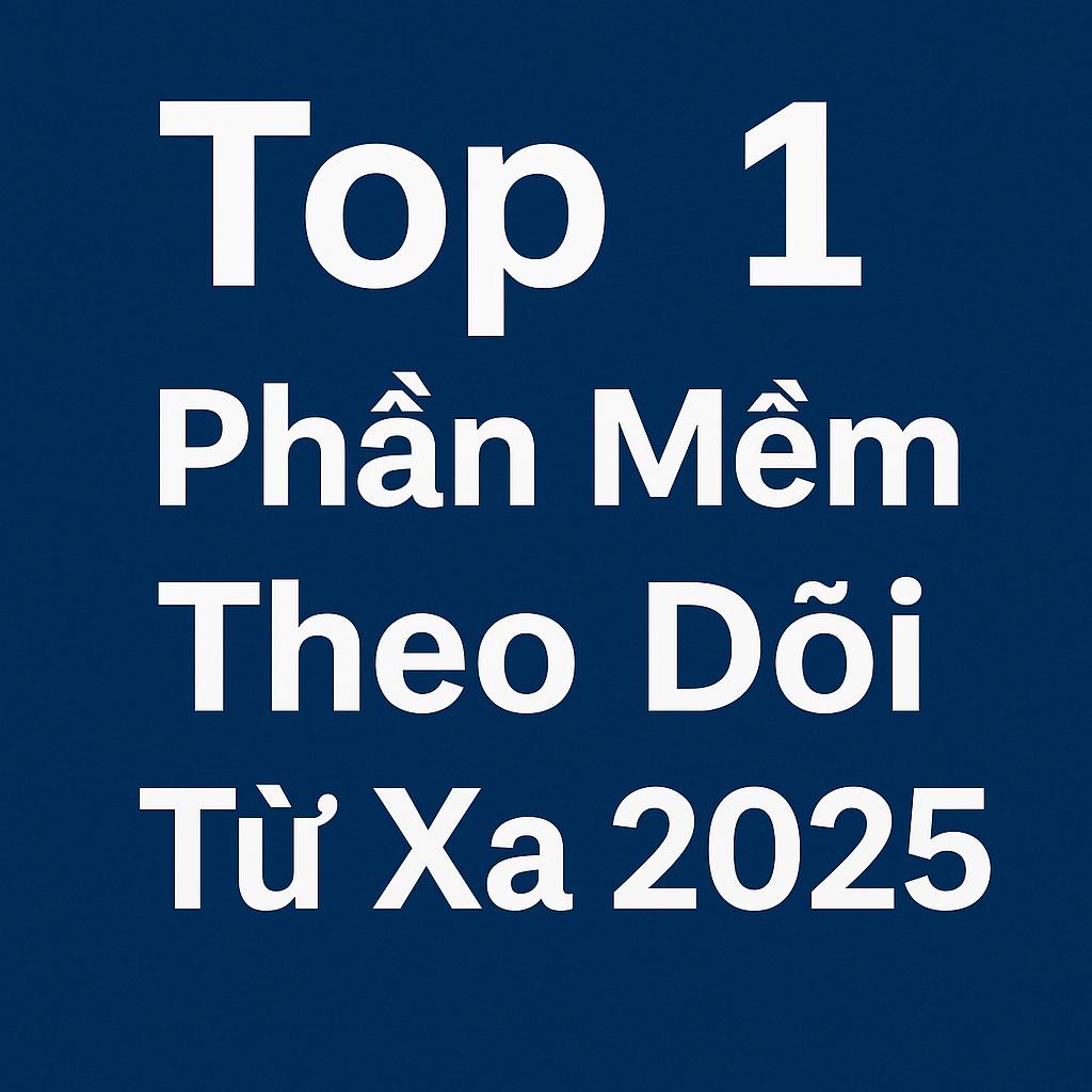 Top 1 Phần Mềm Theo Dõi Từ Xa 2025