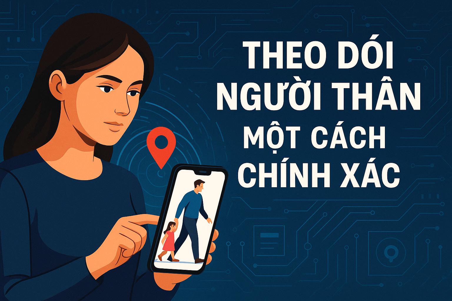 Theo Dõi Vị Trí Người Thân Chính Xác 2025