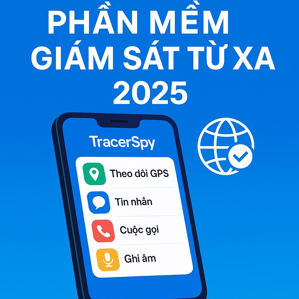 Phần mềm giám sát từ xa TracerSpy 2025 với các chức năng theo dõi GPS, tin nhắn, cuộc gọi và ghi âm