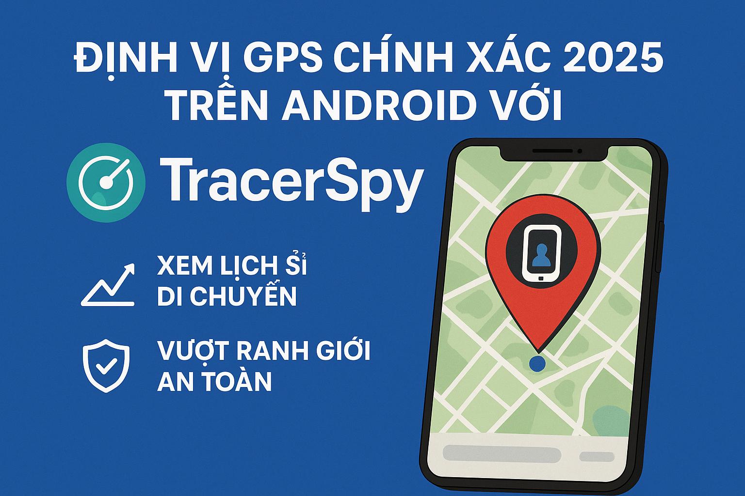 Phần mềm định vị GPS Android xác định vị trí người thân chính xác 2025 bằng TracerSpy
