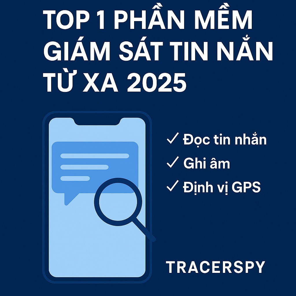 Top 1 phần mềm giám sát tin nhắn từ xa 2025 – Tracerspy đọc tin nhắn, ghi âm, định vị GPS